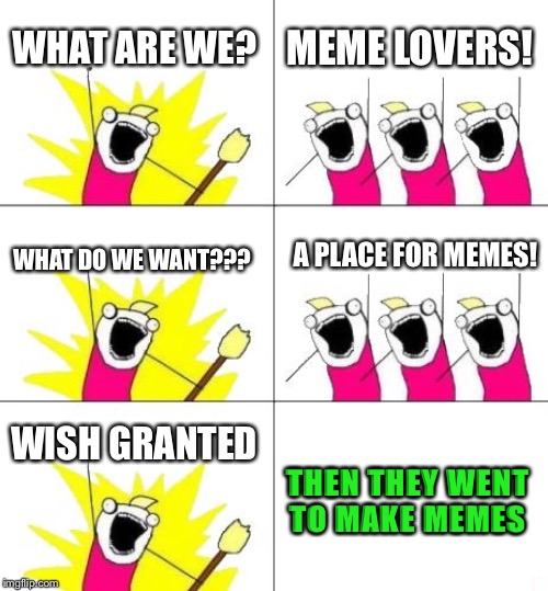 How Imgflip Was Created | WHAT ARE WE? MEME LOVERS! A PLACE FOR MEMES! WHAT DO WE WANT??? WISH GRANTED; THEN THEY WENT TO MAKE MEMES | image tagged in memes,what do we want 3 | made w/ Imgflip meme maker