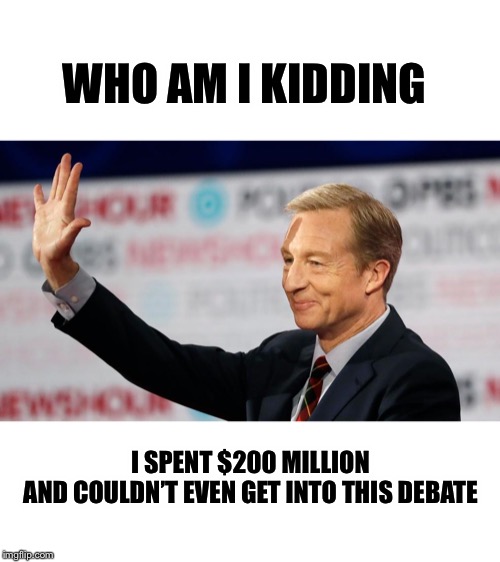 WHO AM I KIDDING I SPENT $200 MILLION 
AND COULDN’T EVEN GET INTO THIS DEBATE | made w/ Imgflip meme maker