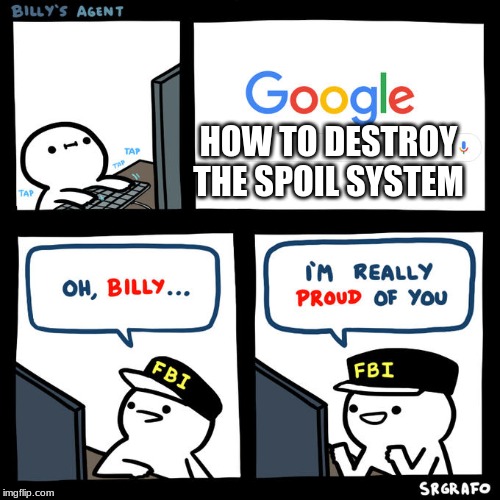 Billy's Agent | HOW TO DESTROY THE SPOIL SYSTEM | image tagged in billy's agent | made w/ Imgflip meme maker