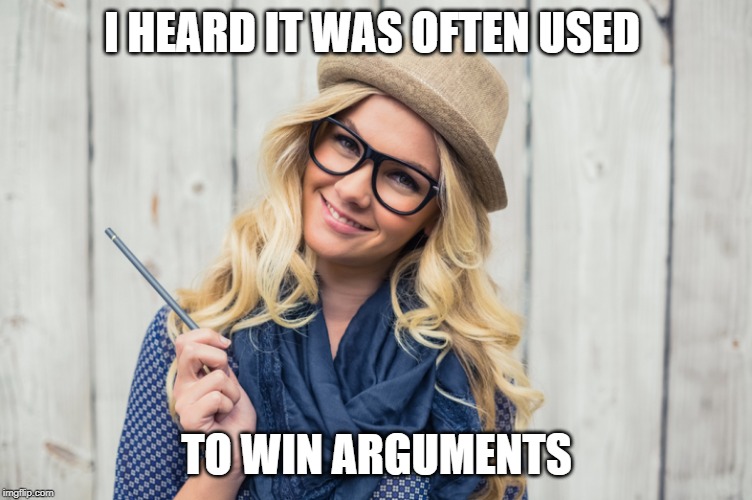 I HEARD IT WAS OFTEN USED TO WIN ARGUMENTS | made w/ Imgflip meme maker