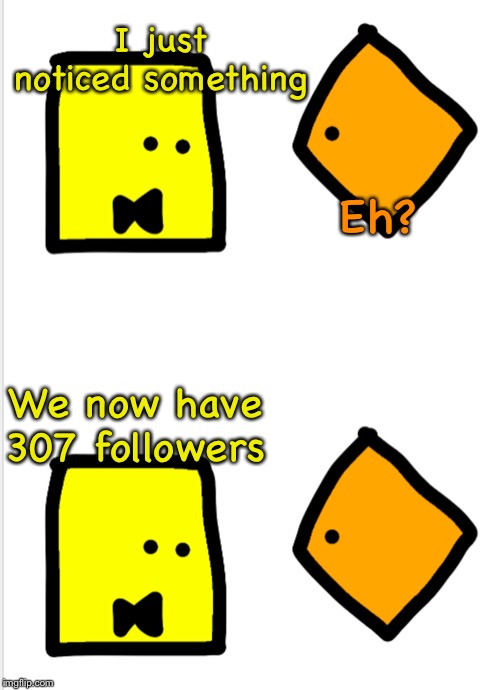 Zocket and dia convo 4 | I just noticed something; Eh? We now have 307 followers | image tagged in dia and bloxky convo 3 | made w/ Imgflip meme maker
