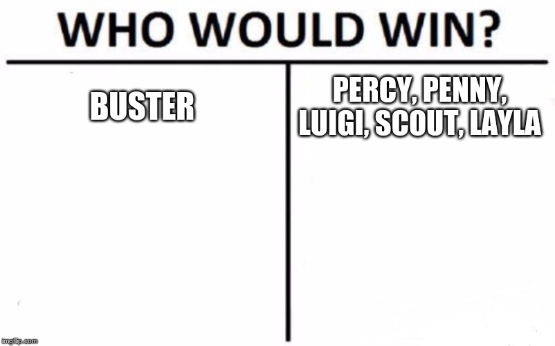 Who Would Win? Meme | BUSTER PERCY, PENNY, LUIGI, SCOUT, LAYLA | image tagged in memes,who would win | made w/ Imgflip meme maker