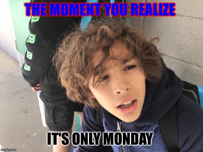 THE MOMENT YOU REALIZE; IT'S ONLY MONDAY | made w/ Imgflip meme maker