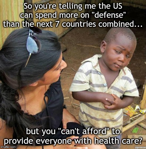 black kid | So you're telling me the US can spend more on "defense" than the next 7 countries combined... but you "can't afford" to provide everyone with health care? | image tagged in black kid | made w/ Imgflip meme maker