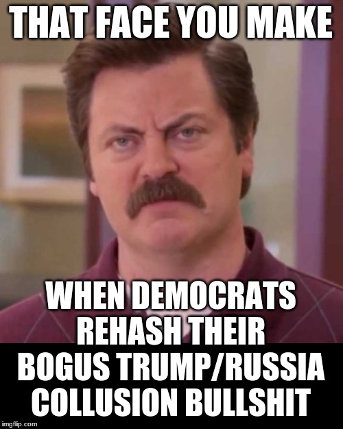 Democrats are toast in November | THAT FACE YOU MAKE; WHEN DEMOCRATS REHASH THEIR BOGUS TRUMP/RUSSIA COLLUSION BULLSHIT | image tagged in trump russia collusion,trump 2020,crying democrats,politics,political | made w/ Imgflip meme maker