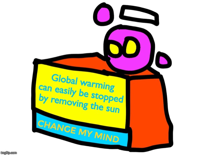 Change my mind spheron | Global warming can easily be stopped by removing the sun | image tagged in change my mind spheron | made w/ Imgflip meme maker