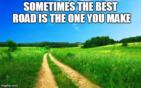 SOMETIMES THE BEST ROAD IS THE ONE YOU MAKE | made w/ Imgflip meme maker