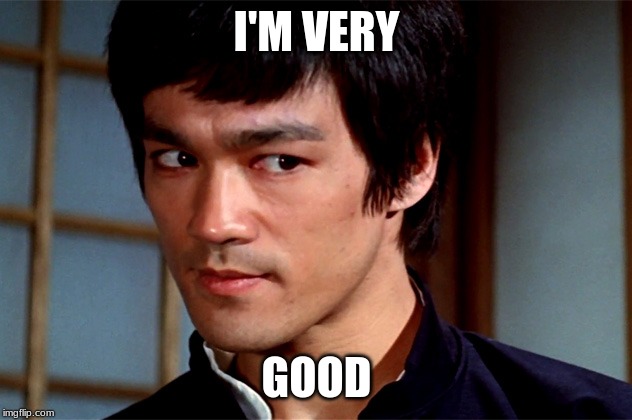 Skeptical Bruce Lee | I'M VERY GOOD | image tagged in skeptical bruce lee | made w/ Imgflip meme maker
