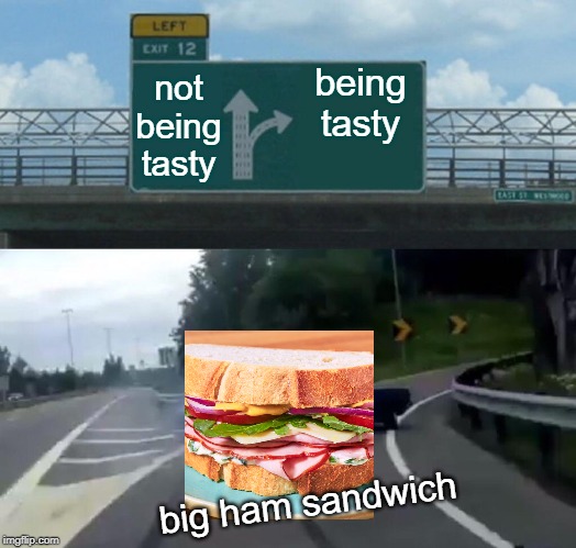 Left Exit 12 Off Ramp Meme | not being tasty; being tasty; big ham sandwich | image tagged in memes,left exit 12 off ramp | made w/ Imgflip meme maker