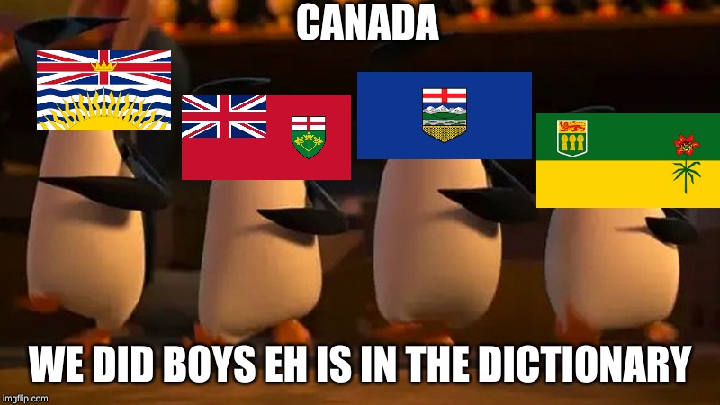 penguins of madagascar | CANADA; WE DID BOYS EH IS IN THE DICTIONARY | image tagged in penguins of madagascar | made w/ Imgflip meme maker