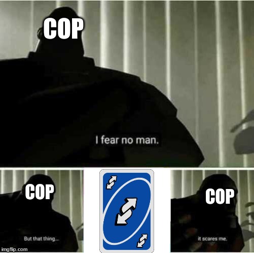 I fear no man | COP; COP; COP | image tagged in i fear no man | made w/ Imgflip meme maker