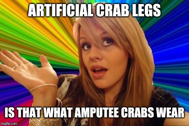 Dumb Blonde | ARTIFICIAL CRAB LEGS; IS THAT WHAT AMPUTEE CRABS WEAR | image tagged in memes,dumb blonde | made w/ Imgflip meme maker