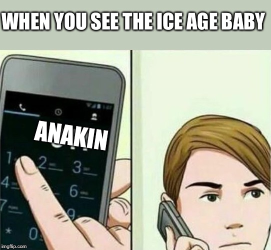 Calling 911 | WHEN YOU SEE THE ICE AGE BABY; ANAKIN | image tagged in calling 911 | made w/ Imgflip meme maker