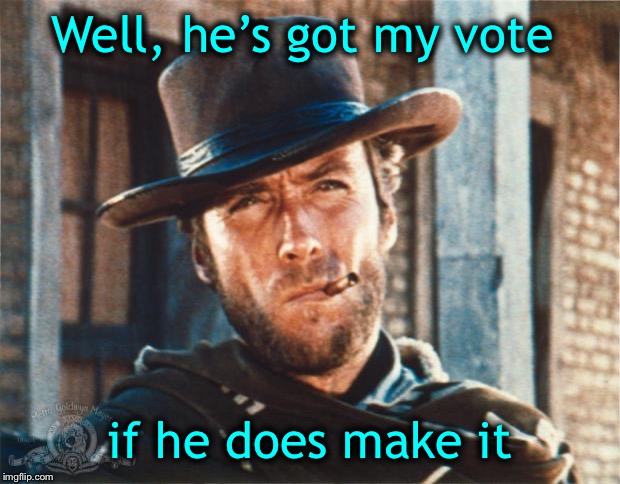 Clint Eastwood | Well, he’s got my vote if he does make it | image tagged in clint eastwood | made w/ Imgflip meme maker