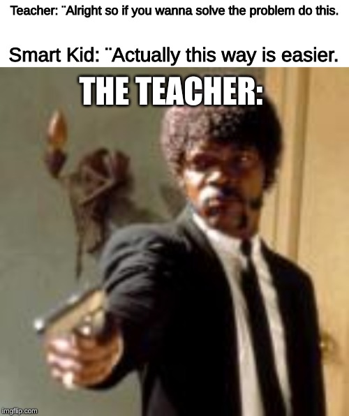 Teacher: ¨Alright so if you wanna solve the problem do this. Smart Kid: ¨Actually this way is easier. THE TEACHER: | made w/ Imgflip meme maker