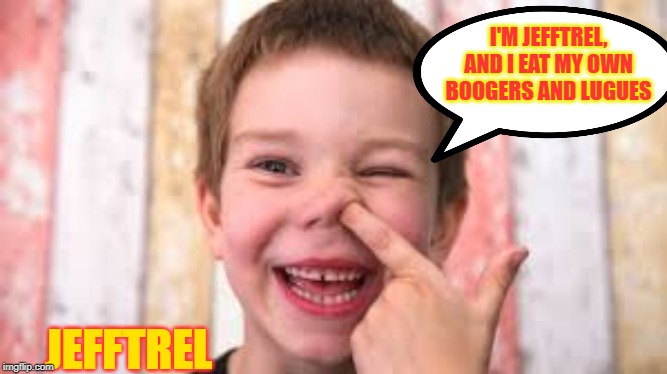 I'M JEFFTREL, AND I EAT MY OWN BOOGERS AND LUGUES JEFFTREL | made w/ Imgflip meme maker