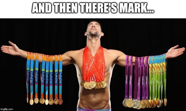 michael phelps posing with medals | AND THEN THERE'S MARK... | image tagged in michael phelps posing with medals | made w/ Imgflip meme maker