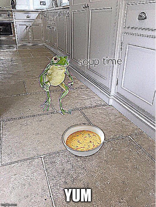 Soup Time | YUM | image tagged in soup time | made w/ Imgflip meme maker