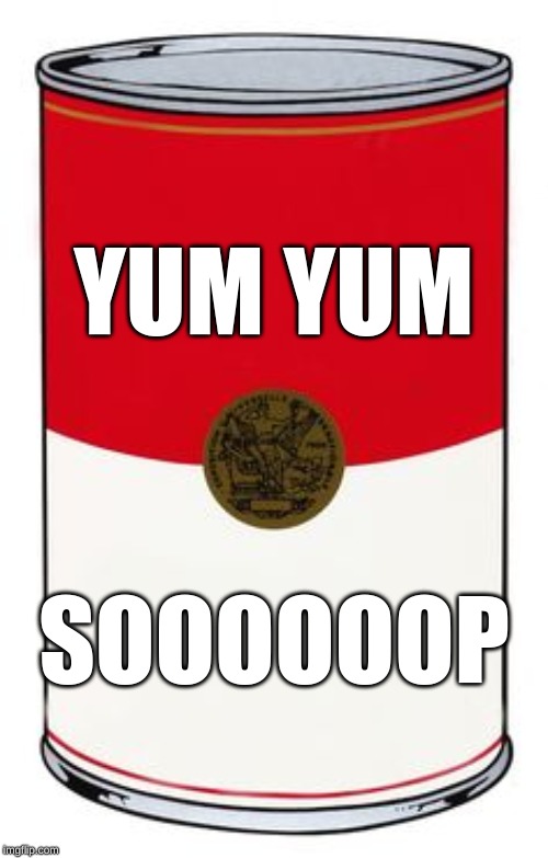 soup can | YUM YUM; SOOOOOOP | image tagged in soup can | made w/ Imgflip meme maker