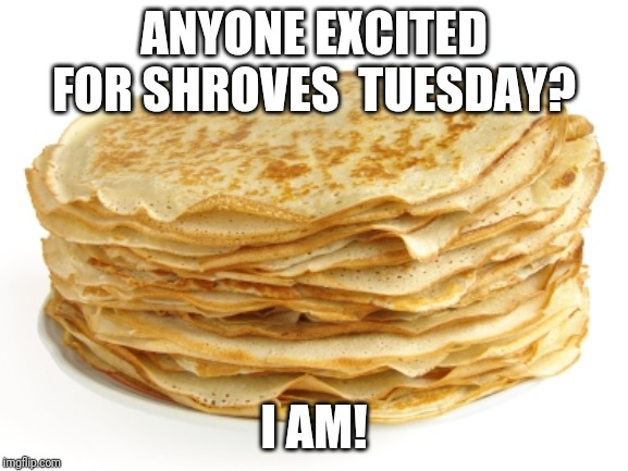 Crepe | ANYONE EXCITED FOR SHROVES  TUESDAY? I AM! | image tagged in crepe | made w/ Imgflip meme maker