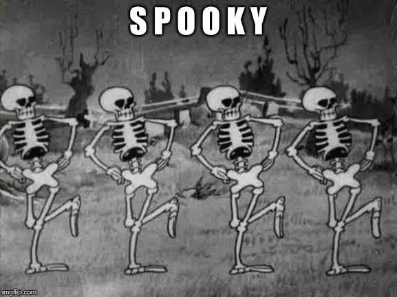 Spooky Scary Skeletons | S P O O K Y | image tagged in spooky scary skeletons | made w/ Imgflip meme maker