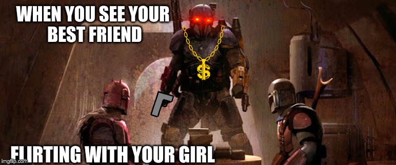 YOU!             ...DIE!!! | WHEN YOU SEE YOUR 
BEST FRIEND; FLIRTING WITH YOUR GIRL | image tagged in the mandalorian | made w/ Imgflip meme maker