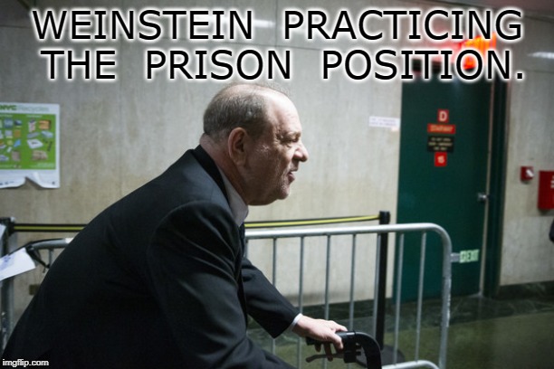 Weinstein | WEINSTEIN  PRACTICING  THE  PRISON  POSITION. | image tagged in bad,meme | made w/ Imgflip meme maker