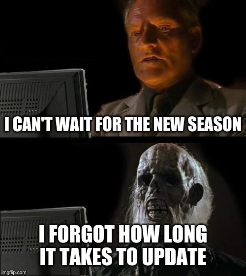 I'll Just Wait Here Meme | I CAN'T WAIT FOR THE NEW SEASON; I FORGOT HOW LONG IT TAKES TO UPDATE | image tagged in memes,ill just wait here | made w/ Imgflip meme maker