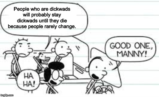 People who are dickwads will probably stay dickwads until they die because people rarely change. | image tagged in hell on earth | made w/ Imgflip meme maker