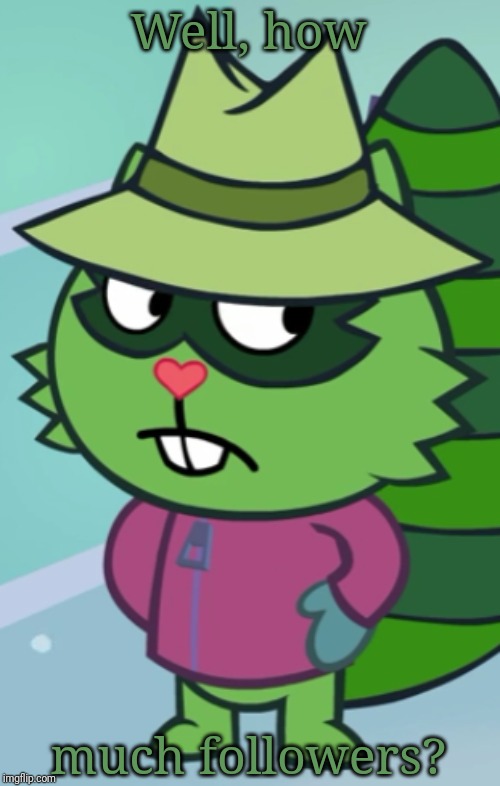 Non-Amused Shifty (HTF) | Well, how much followers? | image tagged in non-amused shifty htf | made w/ Imgflip meme maker