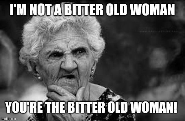 Thinking old woman | I'M NOT A BITTER OLD WOMAN; YOU'RE THE BITTER OLD WOMAN! | image tagged in thinking old woman | made w/ Imgflip meme maker