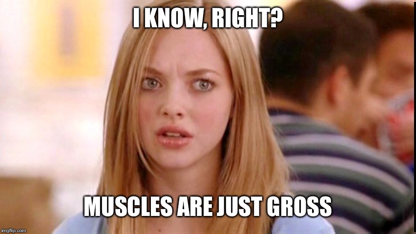 Dumb Blonde | I KNOW, RIGHT? MUSCLES ARE JUST GROSS | image tagged in dumb blonde | made w/ Imgflip meme maker
