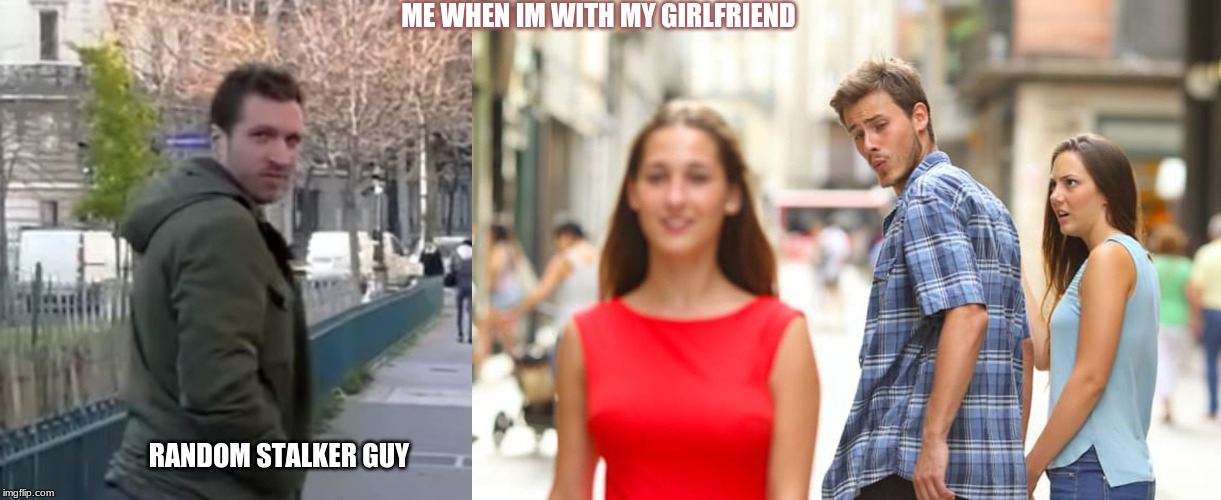 ME WHEN IM WITH MY GIRLFRIEND; RANDOM STALKER GUY | image tagged in memes,distracted boyfriend,antoine | made w/ Imgflip meme maker