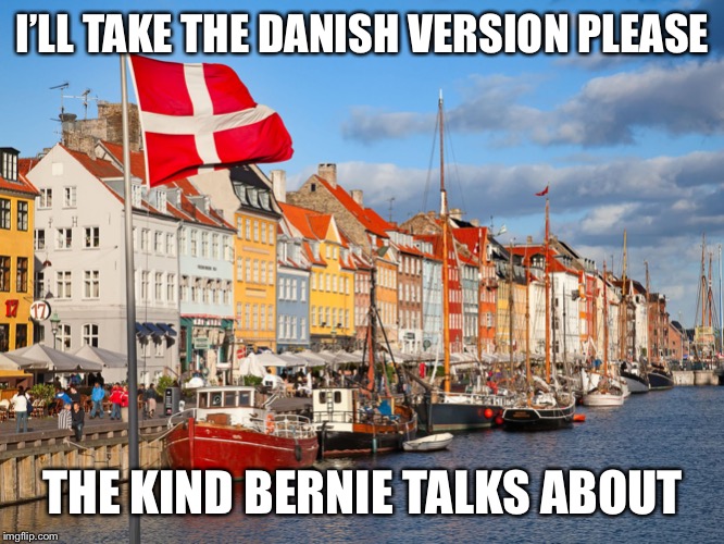 What kind of “Socialism” does Bernie favor? This kind. (Better defined as a market economy with higher taxes/social spending) | I’LL TAKE THE DANISH VERSION PLEASE; THE KIND BERNIE TALKS ABOUT | image tagged in denmark,socialism,bernie sanders,election 2020,2020 elections,politics | made w/ Imgflip meme maker
