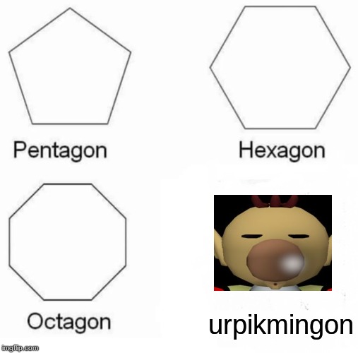 Pentagon Hexagon Octagon | urpikmingon | image tagged in memes,pentagon hexagon octagon | made w/ Imgflip meme maker