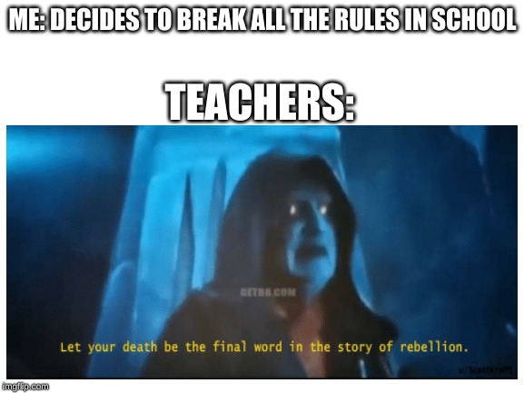 ME: DECIDES TO BREAK ALL THE RULES IN SCHOOL; TEACHERS: | image tagged in emperor palpatine | made w/ Imgflip meme maker
