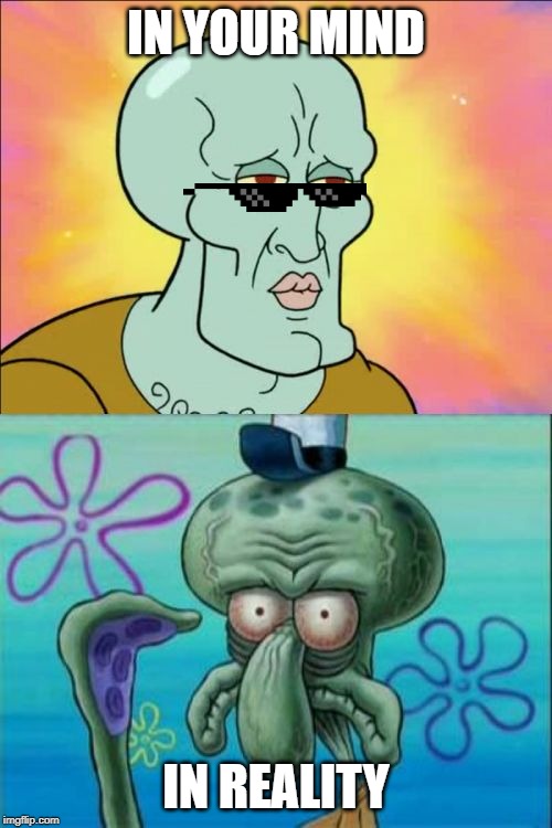 Squidward Meme | IN YOUR MIND; IN REALITY | image tagged in memes,squidward | made w/ Imgflip meme maker