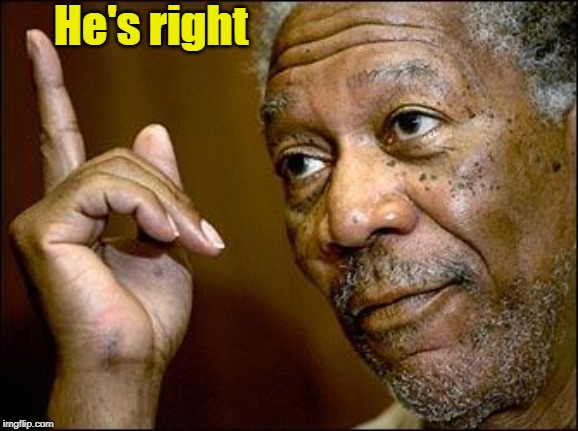 This Morgan Freeman | He's right | image tagged in this morgan freeman | made w/ Imgflip meme maker