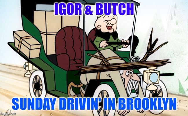 Mr Magoo Driving | IGOR & BUTCH; SUNDAY DRIVIN' IN BROOKLYN | image tagged in mr magoo driving | made w/ Imgflip meme maker