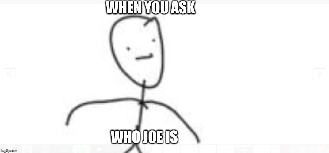 Stickman | WHEN YOU ASK; WHO JOE IS | image tagged in stickman | made w/ Imgflip meme maker