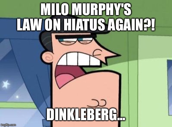 Dinkleberg | MILO MURPHY'S LAW ON HIATUS AGAIN?! DINKLEBERG... | image tagged in dinkleberg | made w/ Imgflip meme maker
