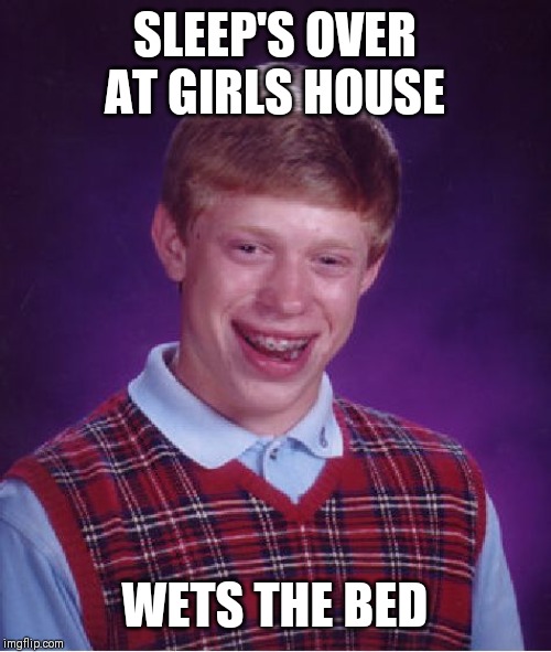 Bad Luck Brian | SLEEP'S OVER AT GIRLS HOUSE; WETS THE BED | image tagged in memes,bad luck brian | made w/ Imgflip meme maker