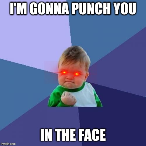Success Kid Meme | I'M GONNA PUNCH YOU; IN THE FACE | image tagged in memes,success kid | made w/ Imgflip meme maker