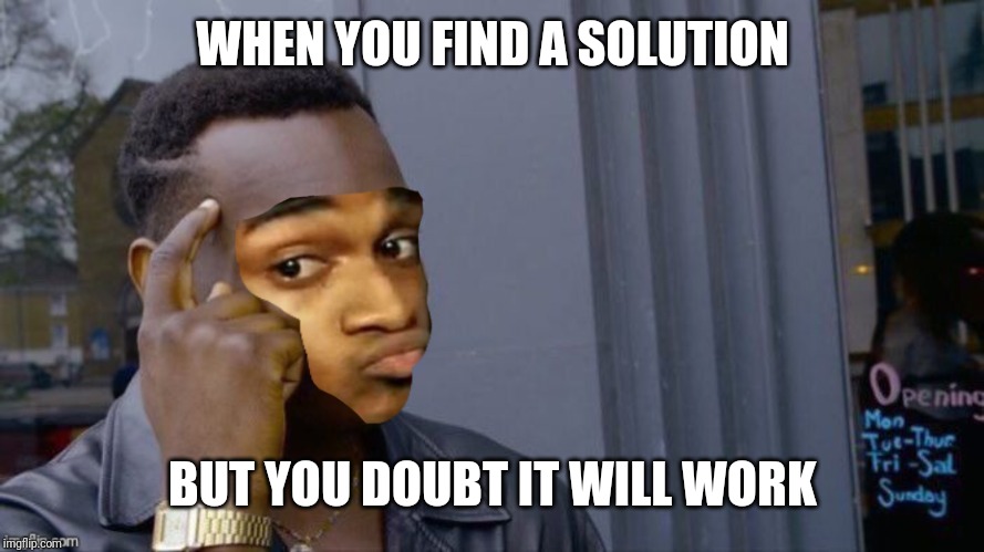 WHEN YOU FIND A SOLUTION; BUT YOU DOUBT IT WILL WORK | made w/ Imgflip meme maker