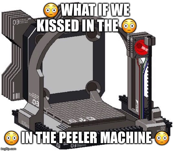 j | 😳 WHAT IF WE KISSED IN THE 😳; 😳 IN THE PEELER MACHINE 😳 | image tagged in meme | made w/ Imgflip meme maker