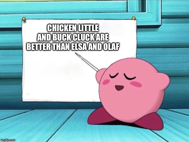 kirby sign | CHICKEN LITTLE AND BUCK CLUCK ARE BETTER THAN ELSA AND OLAF | image tagged in kirby sign | made w/ Imgflip meme maker