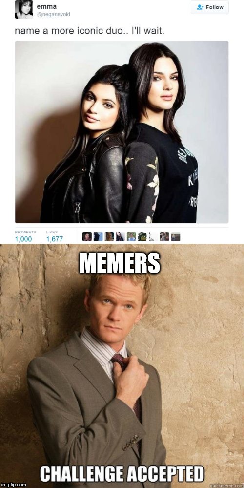 MEMERS | image tagged in challenge accepted,name a more iconic duo | made w/ Imgflip meme maker