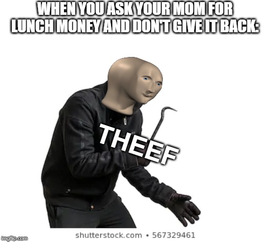 WHEN YOU ASK YOUR MOM FOR LUNCH MONEY AND DON'T GIVE IT BACK:; THEEF | image tagged in memes,meme man | made w/ Imgflip meme maker
