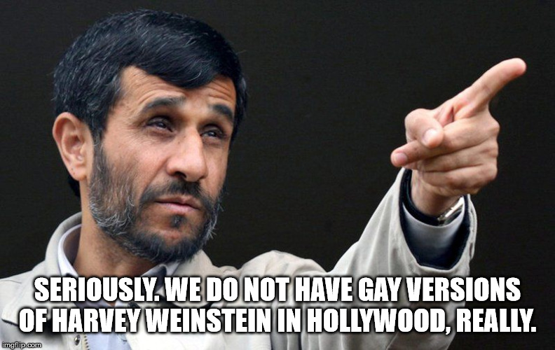 Wow, glad all those allegations are over! | SERIOUSLY. WE DO NOT HAVE GAY VERSIONS OF HARVEY WEINSTEIN IN HOLLYWOOD, REALLY. | image tagged in hollywood,harvey weinstein,gay | made w/ Imgflip meme maker