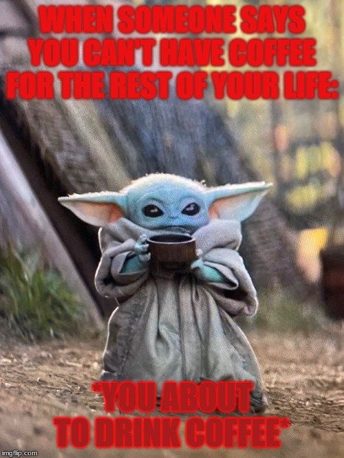 BABY YODA TEA | WHEN SOMEONE SAYS YOU CAN'T HAVE COFFEE FOR THE REST OF YOUR LIFE:; *YOU ABOUT TO DRINK COFFEE* | image tagged in baby yoda tea | made w/ Imgflip meme maker